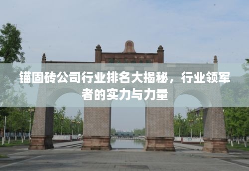 锚固砖公司行业排名大揭秘，行业领军者的实力与力量