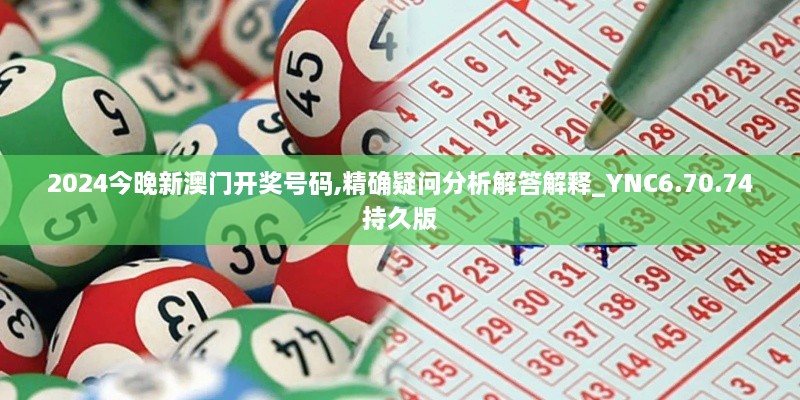 2024今晚新澳门开奖号码,精确疑问分析解答解释_YNC6.70.74持久版