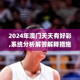 2024年澳门天天有好彩,系统分析解答解释措施_HZR4.11.36试点版
