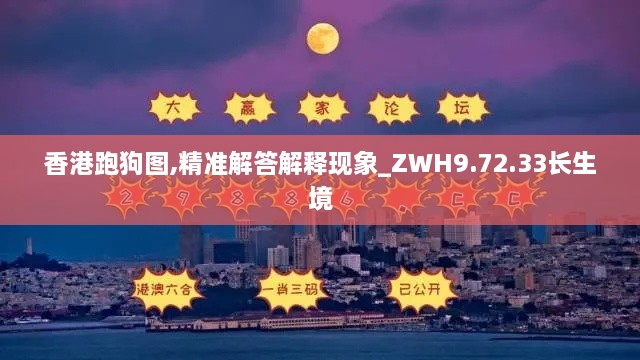 香港跑狗图,精准解答解释现象_ZWH9.72.33长生境