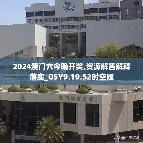 2024澳门六今晚开奖,资源解答解释落实_OSY9.19.52时空版