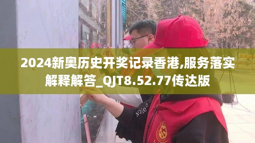 2024新奥历史开奖记录香港,服务落实解释解答_QJT8.52.77传达版