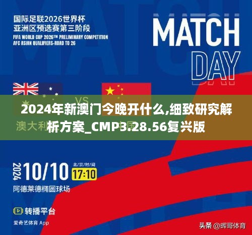 2024年新澳门今晚开什么,细致研究解析方案_CMP3.28.56复兴版