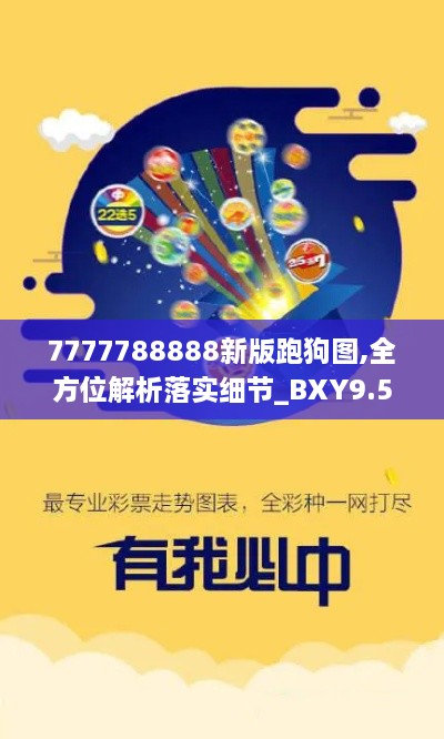 7777788888新版跑狗图,全方位解析落实细节_BXY9.56.26天然版