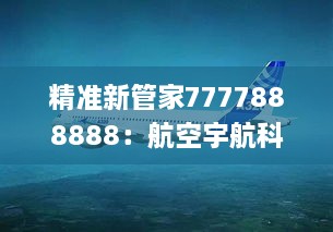 精准新管家7777888888：航空宇航科学与技术_BCP5.68.95备用版