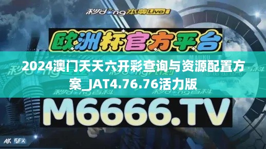 2024澳门天天六开彩查询与资源配置方案_JAT4.76.76活力版