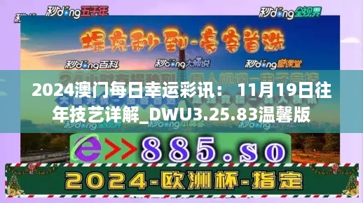 2024澳门每日幸运彩讯： 11月19日往年技艺详解_DWU3.25.83温馨版