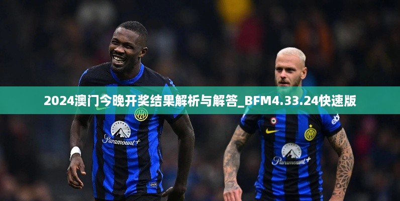 2024澳门今晚开奖结果解析与解答_BFM4.33.24快速版