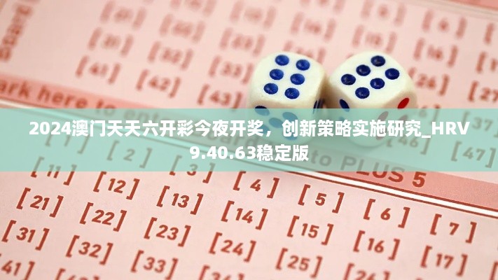 2024澳门天天六开彩今夜开奖，创新策略实施研究_HRV9.40.63稳定版
