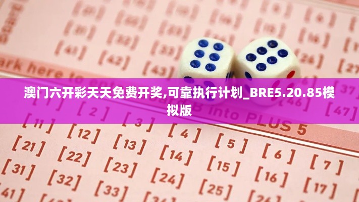 澳门六开彩天天免费开奖,可靠执行计划_BRE5.20.85模拟版
