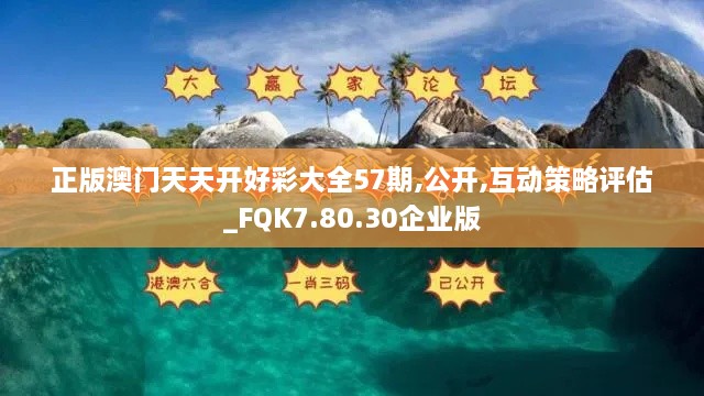 正版澳门天天开好彩大全57期,公开,互动策略评估_FQK7.80.30企业版