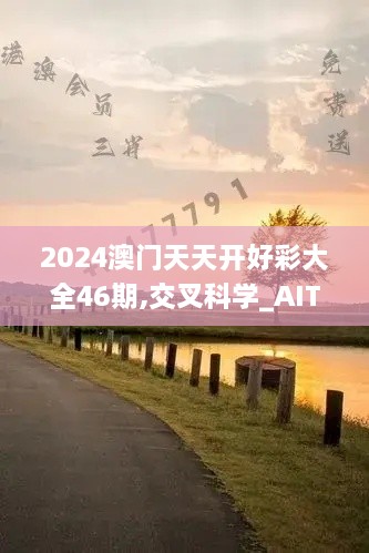 2024澳门天天开好彩大全46期,交叉科学_AIT9.72.36奢华版
