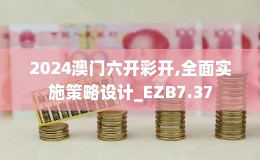 2024澳门六开彩开,全面实施策略设计_EZB7.37