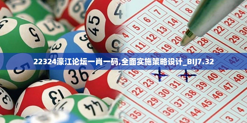 22324濠江论坛一肖一码,全面实施策略设计_BIJ7.32