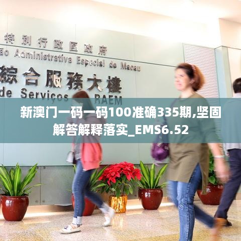 新澳门一码一码100准确335期,坚固解答解释落实_EMS6.52