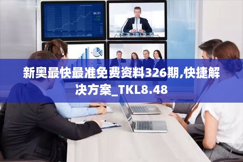 新奥最快最准免费资料326期,快捷解决方案_TKL8.48