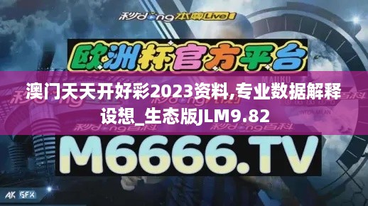 澳门天天开好彩2023资料,专业数据解释设想_生态版JLM9.82