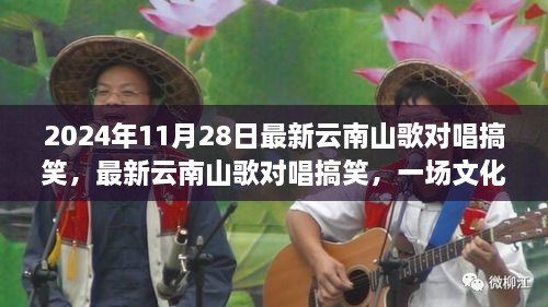 最新云南山歌对唱搞笑，文化与娱乐的盛宴于2024年11月28日上演