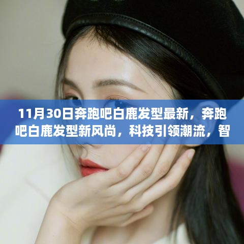 奔跑吧白鹿发型新风尚，科技引领潮流，智能工具塑造未来发型