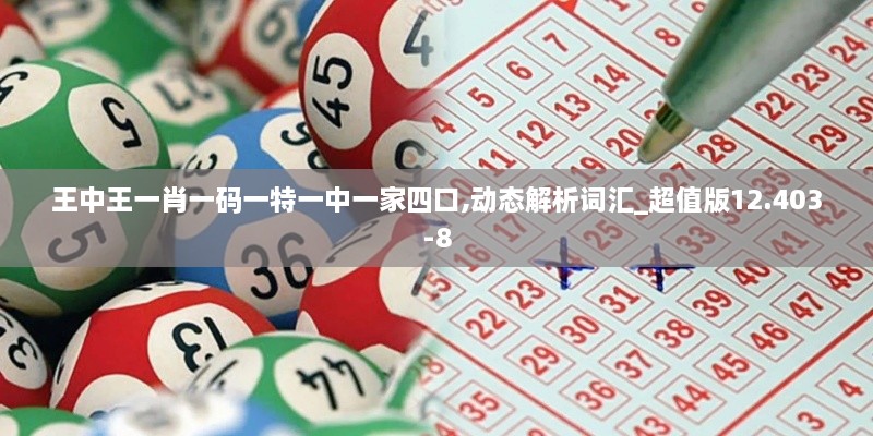 王中王一肖一码一特一中一家四口,动态解析词汇_超值版12.403-8