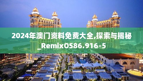 2024年澳门资料免费大全,探索与揭秘_RemixOS86.916-5