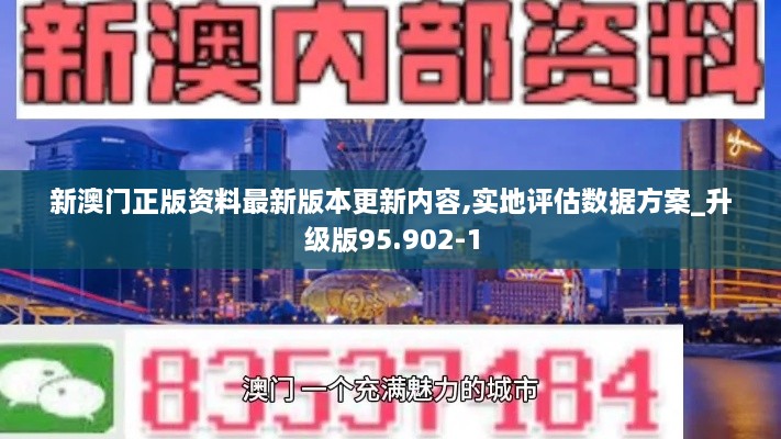 新澳门正版资料最新版本更新内容,实地评估数据方案_升级版95.902-1