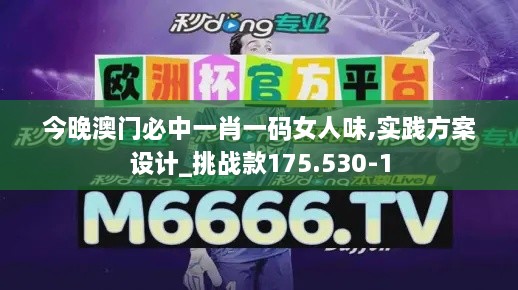 今晚澳门必中一肖一码女人味,实践方案设计_挑战款175.530-1