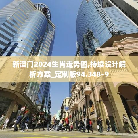 新澳门2024生肖走势图,持续设计解析方案_定制版94.348-9