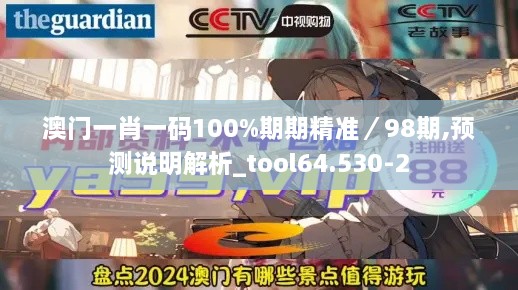 澳门一肖一码100%期期精准／98期,预测说明解析_tool64.530-2