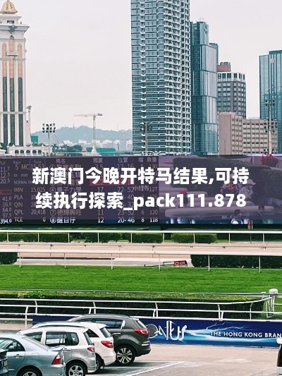 新澳门今晚开特马结果,可持续执行探索_pack111.878