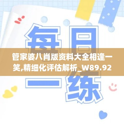 管家婆八肖版资料大全相逢一笑,精细化评估解析_W89.921
