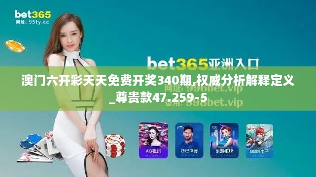 澳门六开彩天天免费开奖340期,权威分析解释定义_尊贵款47.259-5