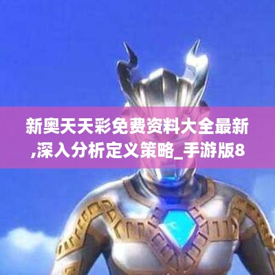 新奥天天彩免费资料大全最新,深入分析定义策略_手游版8.792