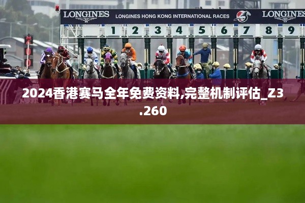 2024香港赛马全年免费资料,完整机制评估_Z3.260