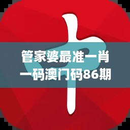管家婆最准一肖一码澳门码86期,最新动态方案_NE版1.808