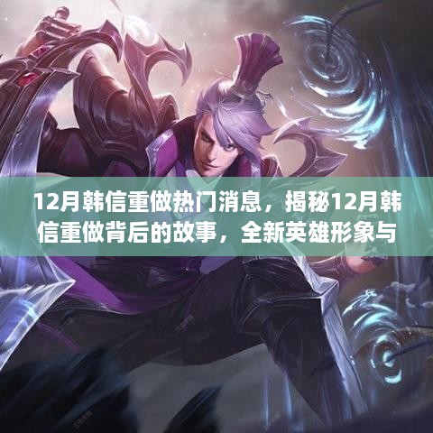 揭秘韩信重做背后的故事，全新英雄形象与技能解析，热门消息提前知！