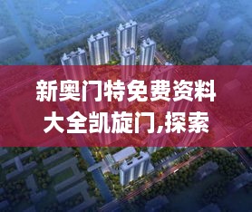 新奥门特免费资料大全凯旋门,探索与解析_XR4.284
