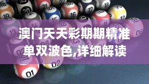 澳门天天彩期期精准单双波色,详细解读解释落实_PalmOS15.951