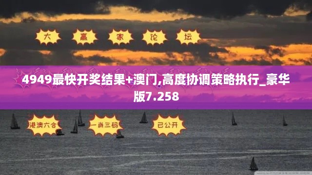 4949最快开奖结果+澳门,高度协调策略执行_豪华版7.258