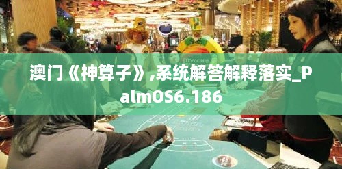 澳门《神算子》,系统解答解释落实_PalmOS6.186