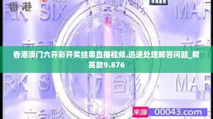 香港澳门六开彩开奖结果直播视频,迅速处理解答问题_精英款9.876