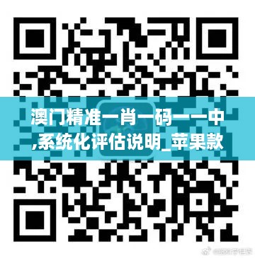 澳门精准一肖一码一一中,系统化评估说明_苹果款12.209