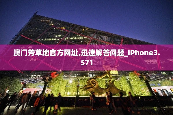 澳门芳草地官方网址,迅速解答问题_iPhone3.571