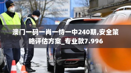 澳门一码一肖一恃一中240期,安全策略评估方案_专业款7.996