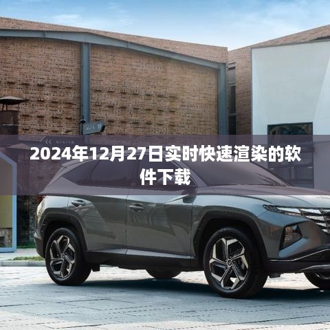 关于实时快速渲染软件的下载信息（适用于日期，2024年12月27日）