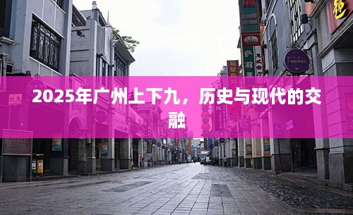 广州上下九，历史与现代的完美交融，展望2025年