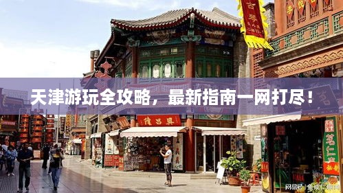 天津游玩全攻略，最新指南一网打尽！
