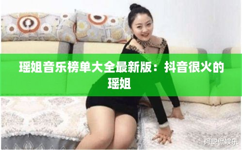 瑶姐音乐榜单大全最新版：抖音很火的瑶姐 