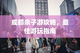成都亲子游攻略，最佳游玩指南