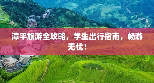 漳平旅游全攻略，学生出行指南，畅游无忧！